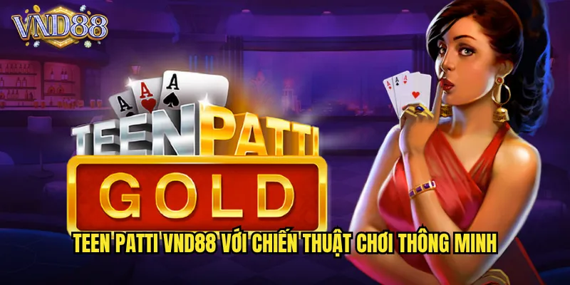 Teen Patti VND88 Với Chiến Thuật Chơi Thông Minh